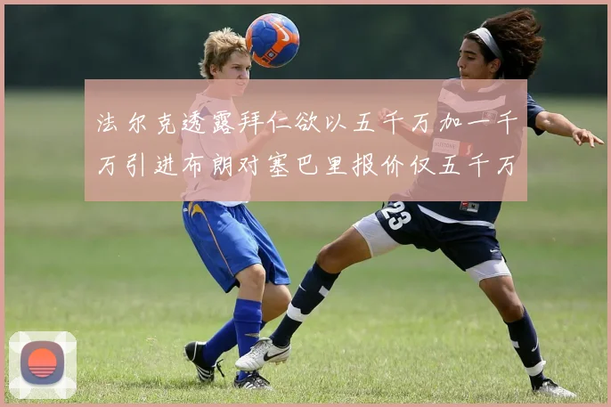 法尔克透露拜仁欲以五千万加一千万引进布朗对塞巴里报价仅五千万